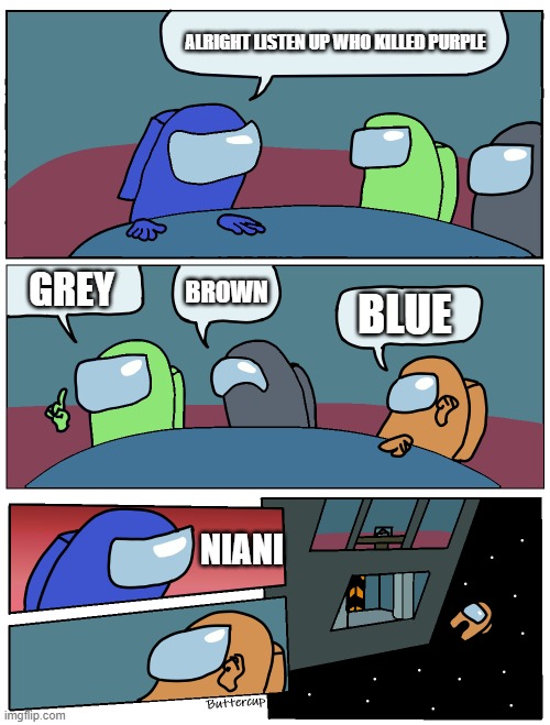 amoung us meeting be like | ALRIGHT LISTEN UP WHO KILLED PURPLE; GREY; BROWN; BLUE; NIANI | made w/ Imgflip meme maker