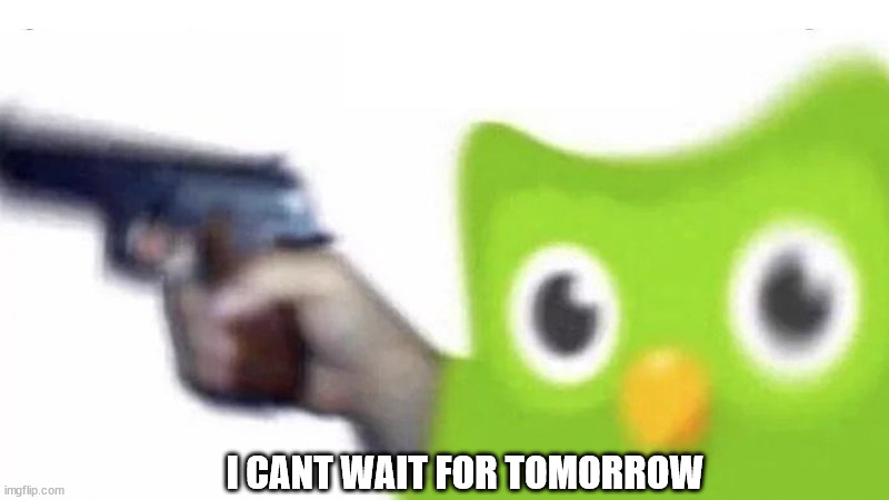 duolingo gun | I CANT WAIT FOR TOMORROW | image tagged in duolingo gun | made w/ Imgflip meme maker