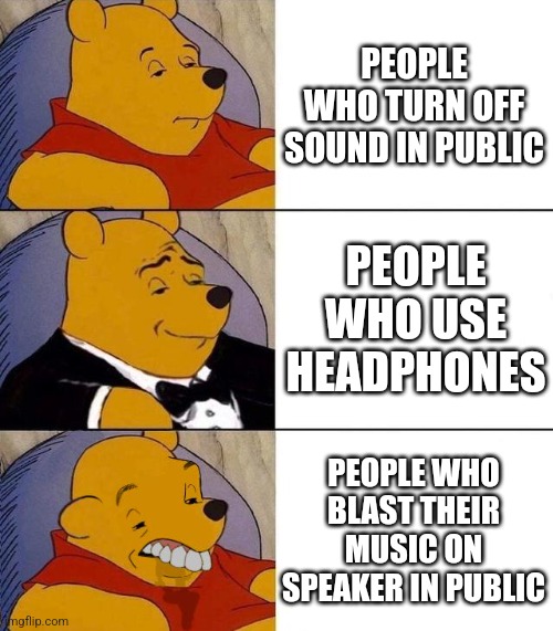 Types of people... | PEOPLE WHO TURN OFF SOUND IN PUBLIC; PEOPLE WHO USE HEADPHONES; PEOPLE WHO BLAST THEIR MUSIC ON SPEAKER IN PUBLIC | image tagged in best better blurst | made w/ Imgflip meme maker