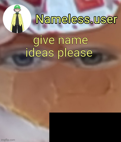 name | give name ideas please | image tagged in name | made w/ Imgflip meme maker