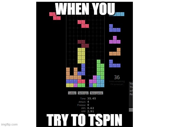 Am back | WHEN YOU; TRY TO TSPIN | image tagged in tetris,meme,unfunny | made w/ Imgflip meme maker