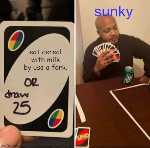 UNO Draw 25 Cards Meme | sunky; eat cereal with milk by use a fork. | image tagged in memes,uno draw 25 cards | made w/ Imgflip meme maker