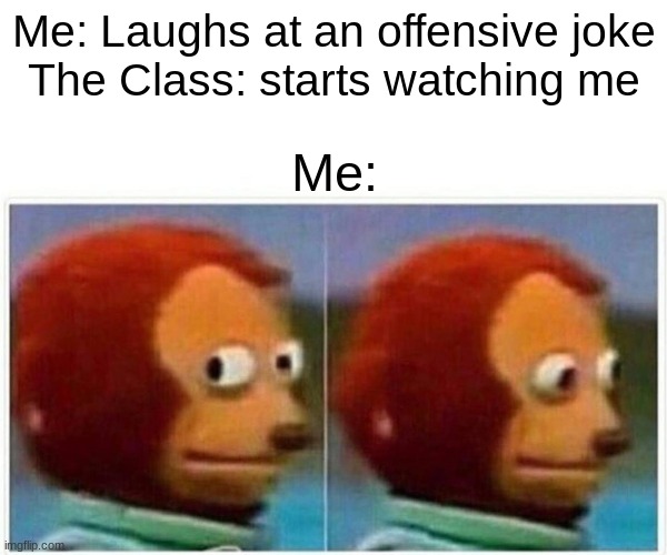 Is finding offensive jokes funny a bad thing? | Me: Laughs at an offensive joke
The Class: starts watching me; Me: | image tagged in memes,monkey puppet | made w/ Imgflip meme maker