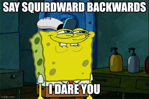 it is drawd!cks | SAY SQUIRDWARD BACKWARDS; I DARE YOU | image tagged in memes,don't you squidward | made w/ Imgflip meme maker