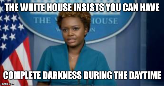 Apparently there is voter suppression if there aren’t more votes for Democrats than registered voters. | THE WHITE HOUSE INSISTS YOU CAN HAVE; COMPLETE DARKNESS DURING THE DAYTIME | image tagged in deputy secretary karine jean-pierre,voter suppression,increased voting | made w/ Imgflip meme maker