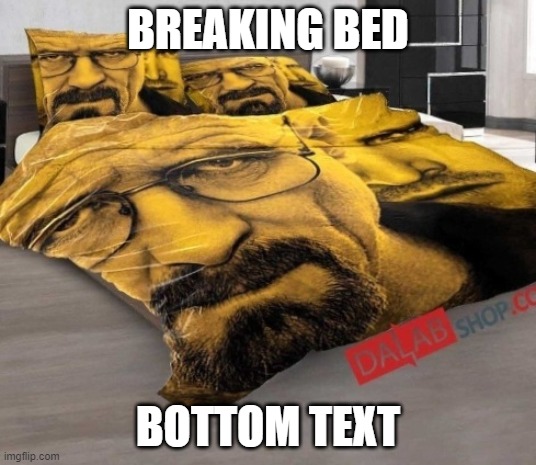 breaking bed?!?!?!?! | BREAKING BED; BOTTOM TEXT | image tagged in breaking bed | made w/ Imgflip meme maker