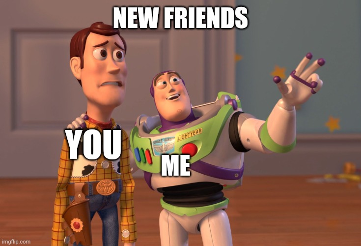 ✌️ | NEW FRIENDS; ME; YOU | image tagged in memes,x x everywhere | made w/ Imgflip meme maker