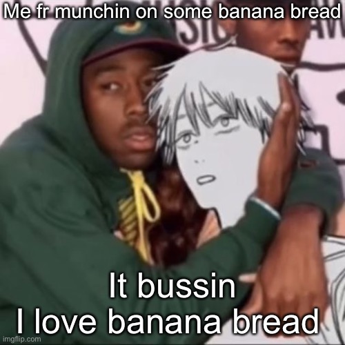 Besto friendo | Me fr munchin on some banana bread; It bussin
I love banana bread u | image tagged in besto friendo | made w/ Imgflip meme maker