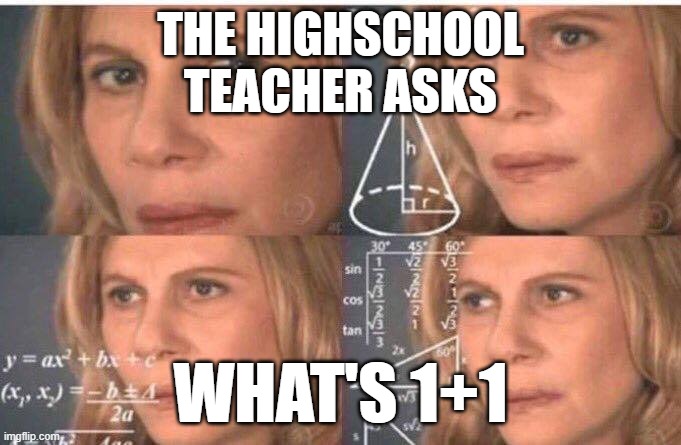 Trying to remember basic math | THE HIGHSCHOOL
TEACHER ASKS; WHAT'S 1+1 | image tagged in math lady/confused lady | made w/ Imgflip meme maker