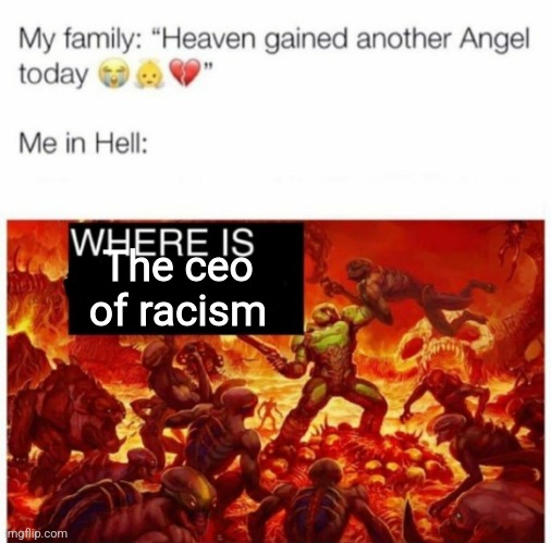 Me in hell: | The ceo of racism | image tagged in me in hell | made w/ Imgflip meme maker