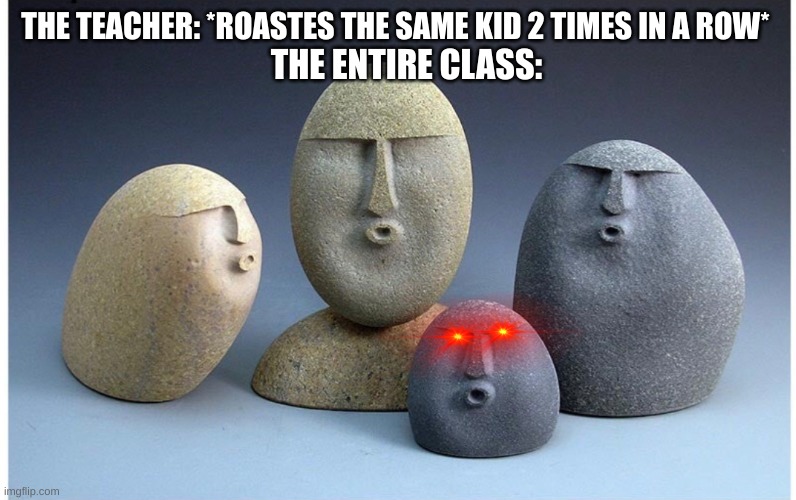 Roasted | THE TEACHER: *ROASTES THE SAME KID 2 TIMES IN A ROW*; THE ENTIRE CLASS: | image tagged in ooooooo,roasted | made w/ Imgflip meme maker