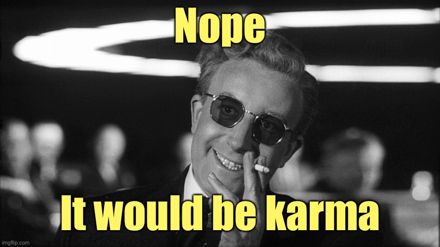 Doctor Strangelove says... | Nope It would be karma | image tagged in doctor strangelove says | made w/ Imgflip meme maker