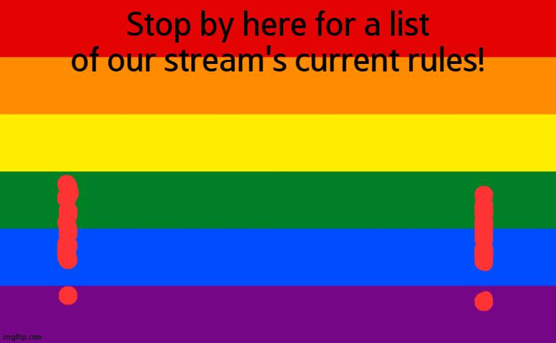 IMPORTANT! Stream Rules | Stop by here for a list of our stream's current rules! | image tagged in pride flag,stream rules,lgbtq,important | made w/ Imgflip meme maker