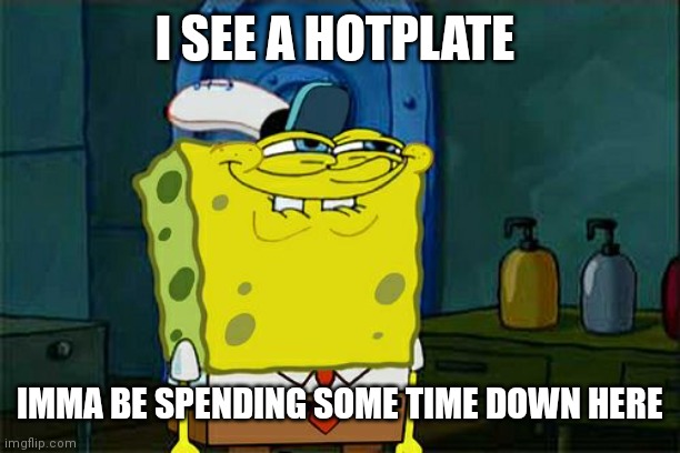 Don't You Squidward Meme | I SEE A HOTPLATE; IMMA BE SPENDING SOME TIME DOWN HERE | image tagged in memes,don't you squidward | made w/ Imgflip meme maker