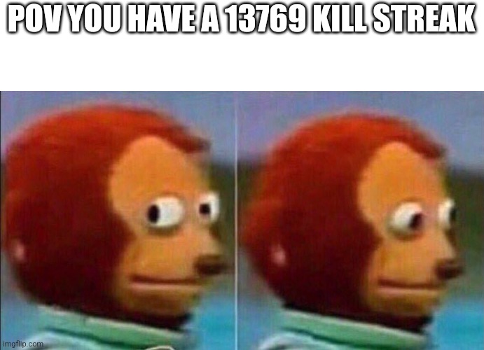 Monkey looking away | POV YOU HAVE A 13769 KILL STREAK | image tagged in monkey looking away | made w/ Imgflip meme maker