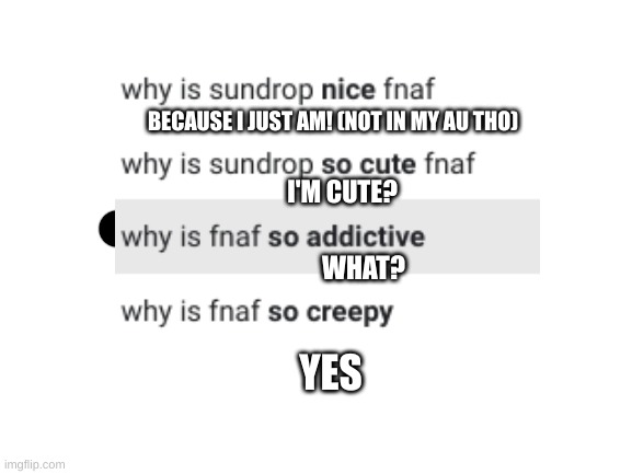 i could not see many for sun- | BECAUSE I JUST AM! (NOT IN MY AU THO); I'M CUTE? WHAT? YES | image tagged in fnaf | made w/ Imgflip meme maker