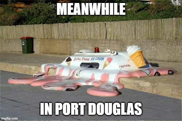 melted  | MEANWHILE; IN PORT DOUGLAS | image tagged in melted | made w/ Imgflip meme maker