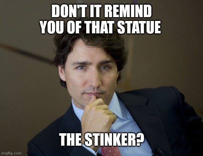 Justin Trudeau readiness | DON'T IT REMIND YOU OF THAT STATUE; THE STINKER? | image tagged in justin trudeau readiness | made w/ Imgflip meme maker