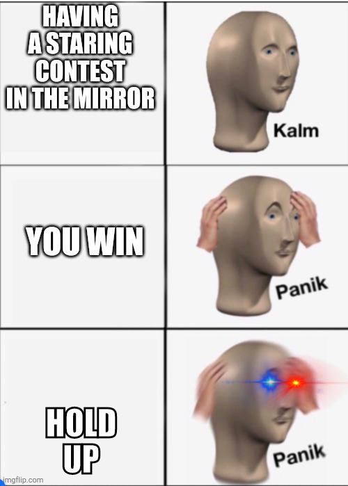 Kalm Panik Panik | HAVING A STARING CONTEST IN THE MIRROR; YOU WIN; HOLD UP | image tagged in kalm panik panik | made w/ Imgflip meme maker