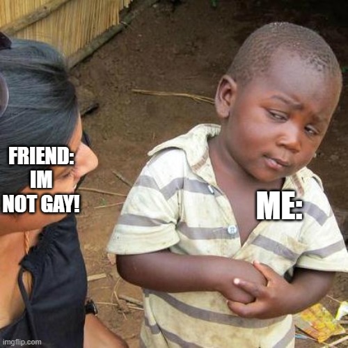 im not gay! | ME:; FRIEND: IM NOT GAY! | image tagged in memes,third world skeptical kid | made w/ Imgflip meme maker