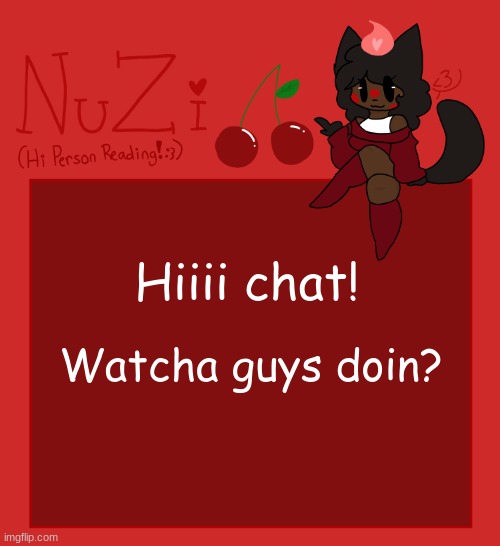 :D | Hiiii chat! Watcha guys doin? | image tagged in nuzi announcement | made w/ Imgflip meme maker