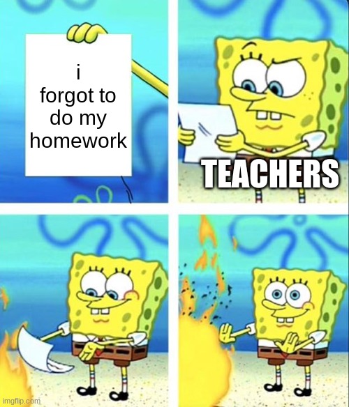 Spongebob yeet | i forgot to do my homework; TEACHERS | image tagged in spongebob yeet | made w/ Imgflip meme maker