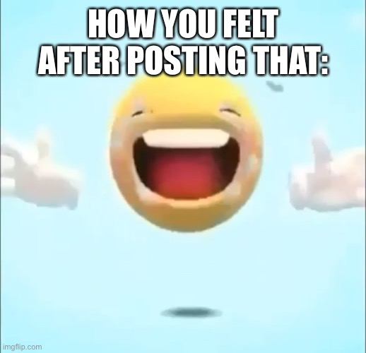 HOW YOU FELT AFTER POSTING THAT: | made w/ Imgflip meme maker