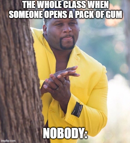 haha | THE WHOLE CLASS WHEN SOMEONE OPENS A PACK OF GUM; NOBODY: | image tagged in black guy hiding behind tree | made w/ Imgflip meme maker