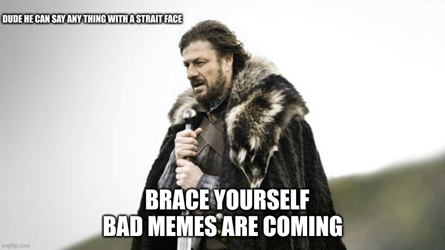 brace yourself | DUDE HE CAN SAY ANY THING WITH A STRAIT FACE; BAD MEMES ARE COMING; BRACE YOURSELF | image tagged in brace yourself | made w/ Imgflip meme maker