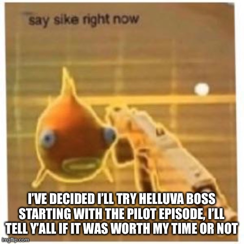 I’ve decided I’ll give it one more chance | I’VE DECIDED I’LL TRY HELLUVA BOSS STARTING WITH THE PILOT EPISODE, I’LL TELL Y’ALL IF IT WAS WORTH MY TIME OR NOT | made w/ Imgflip meme maker