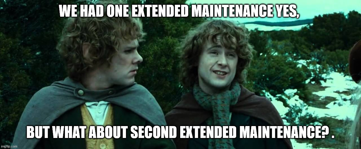 LOTR second breakfast | WE HAD ONE EXTENDED MAINTENANCE YES, BUT WHAT ABOUT SECOND EXTENDED MAINTENANCE? . | image tagged in lotr second breakfast | made w/ Imgflip meme maker