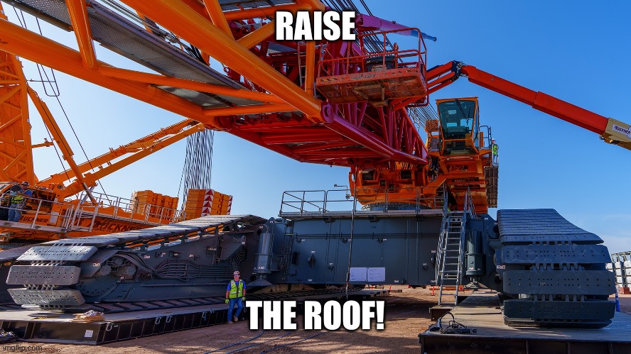 The whole roof. All at once. Weld that sucker down higher than before | RAISE; THE ROOF! | image tagged in crane | made w/ Imgflip meme maker