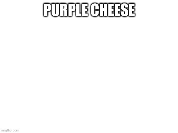 Blank White Template | PURPLE CHEESE | image tagged in blank white template | made w/ Imgflip meme maker