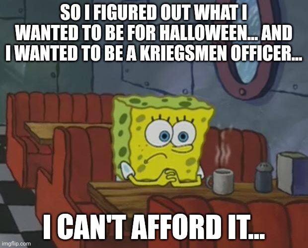 Its like 150 bucks without the boots.... The coat is the most expensive piece | SO I FIGURED OUT WHAT I WANTED TO BE FOR HALLOWEEN... AND I WANTED TO BE A KRIEGSMEN OFFICER... I CAN'T AFFORD IT... | image tagged in spongebob waiting | made w/ Imgflip meme maker