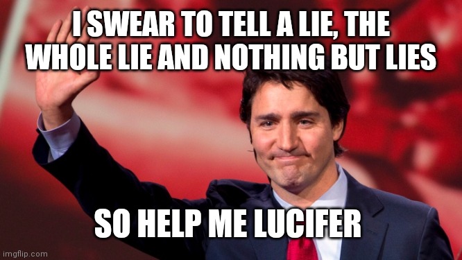 Justin Trudeau Hand Up | I SWEAR TO TELL A LIE, THE WHOLE LIE AND NOTHING BUT LIES; SO HELP ME LUCIFER | image tagged in justin trudeau hand up | made w/ Imgflip meme maker