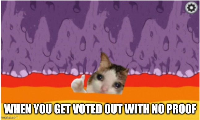 this is very relatable | WHEN YOU GET VOTED OUT WITH NO PROOF | image tagged in among us crying cat | made w/ Imgflip meme maker