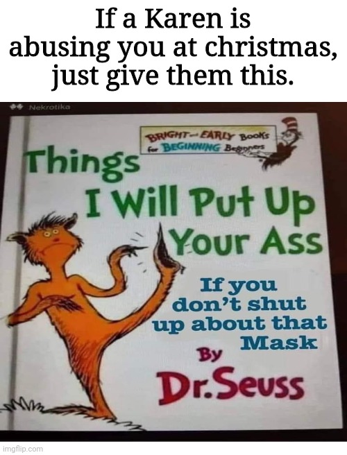 Some helpful life advice | If a Karen is abusing you at christmas, just give them this. | image tagged in dr seuss,karen,coronavirus,covid-19,christmas | made w/ Imgflip meme maker