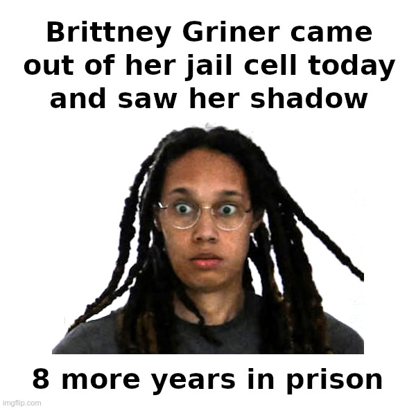 Groundhog Day In Russia | image tagged in brittney griner,too bad so sad | made w/ Imgflip meme maker