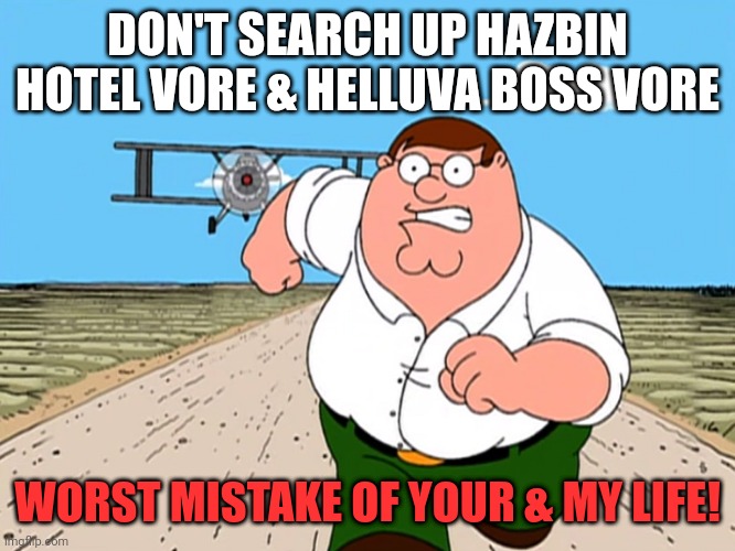 Don't do it! | DON'T SEARCH UP HAZBIN HOTEL VORE & HELLUVA BOSS VORE; WORST MISTAKE OF YOUR & MY LIFE! | image tagged in peter griffin running away,vore,hazbin hotel,helluva boss | made w/ Imgflip meme maker