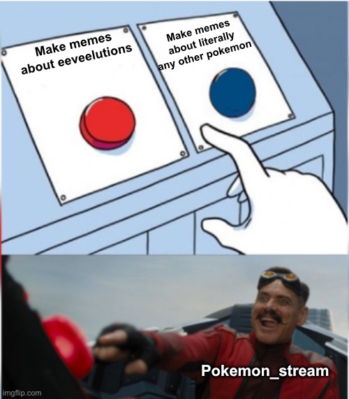 Robotnik Pressing Red Button | Make memes about literally any other pokemon; Make memes about eeveelutions; Pokemon_stream | image tagged in robotnik pressing red button | made w/ Imgflip meme maker