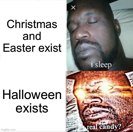 HALLOWEEN!!! | Christmas and Easter exist; Halloween exists; candy? | image tagged in memes,sleeping shaq | made w/ Imgflip meme maker