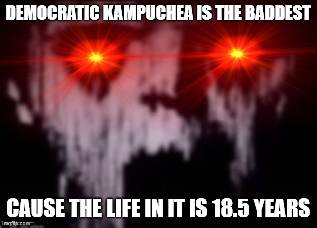 Kampuchea | DEMOCRATIC KAMPUCHEA IS THE BADDEST; CAUSE THE LIFE IN IT IS 18.5 YEARS | image tagged in uncanny,kampuchea | made w/ Imgflip meme maker