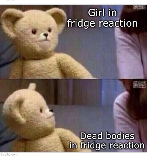 Wait what?? | Girl in fridge reaction; Dead bodies in fridge reaction | image tagged in wait what,girl,fridge,dead body reported | made w/ Imgflip meme maker