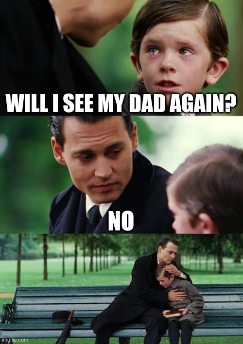 Finding Neverland Meme | WILL I SEE MY DAD AGAIN? NO | image tagged in memes,finding neverland | made w/ Imgflip meme maker