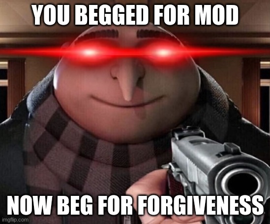 Gru Gun | YOU BEGGED FOR MOD NOW BEG FOR FORGIVENESS | image tagged in gru gun | made w/ Imgflip meme maker