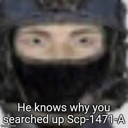 Epsilon-11 staring | He knows why you searched up Scp-1471-A | image tagged in epsilon-11 staring | made w/ Imgflip meme maker