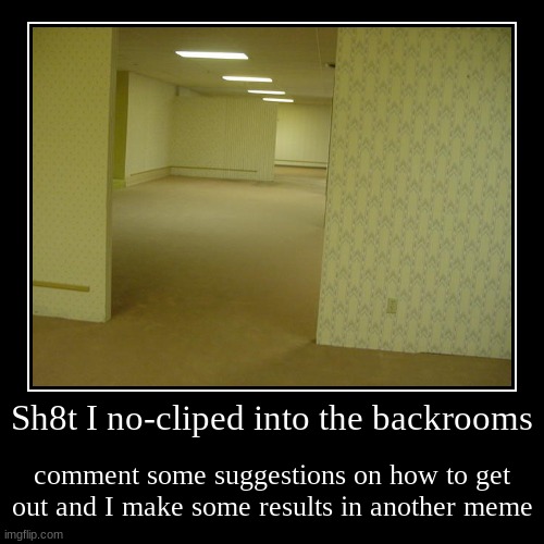 Im actually stuck in the backrooms and I don't wanna die | image tagged in helllp meeee,please helllp now,sos,plz | made w/ Imgflip demotivational maker