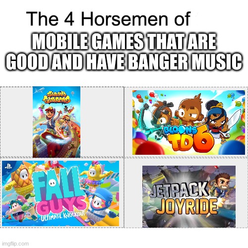 Ah the fun | MOBILE GAMES THAT ARE GOOD AND HAVE BANGER MUSIC | image tagged in four horsemen | made w/ Imgflip meme maker