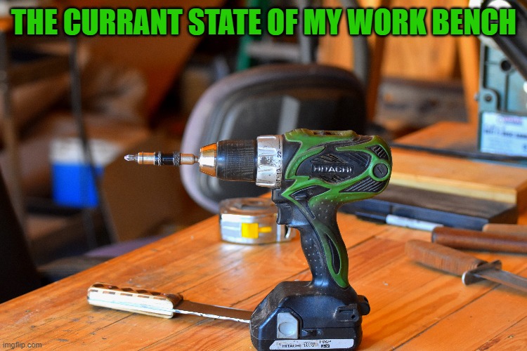 my workbench | THE CURRANT STATE OF MY WORK BENCH | image tagged in kewlews workbench,kewlew | made w/ Imgflip meme maker