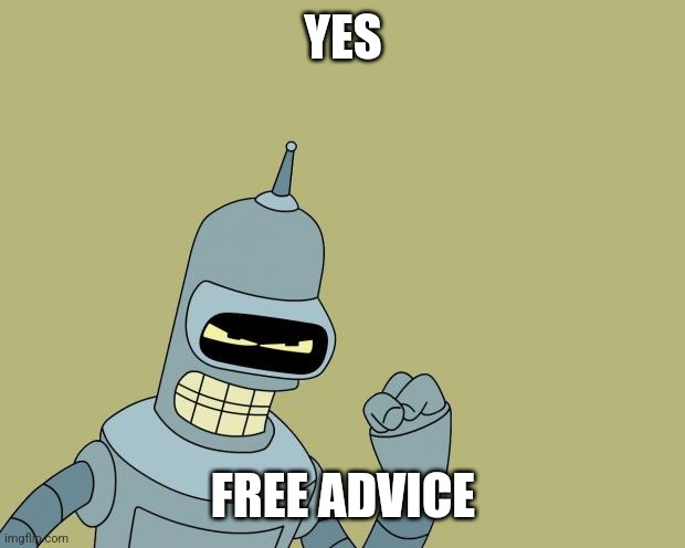 bender | YES FREE ADVICE | image tagged in bender | made w/ Imgflip meme maker